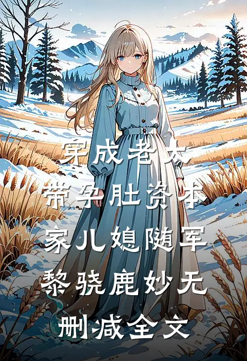 穿成老太，带孕肚资本家儿媳随军黎骁鹿妙无删减全文