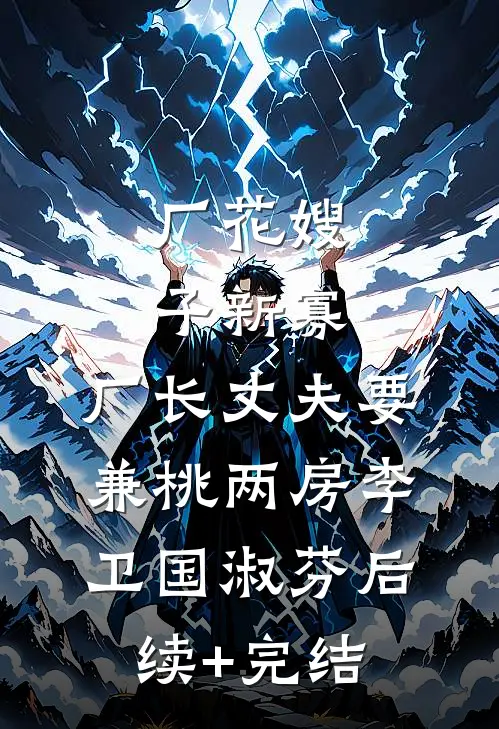 厂花嫂子新寡，厂长丈夫要兼桃两房李卫国淑芬后续+完结