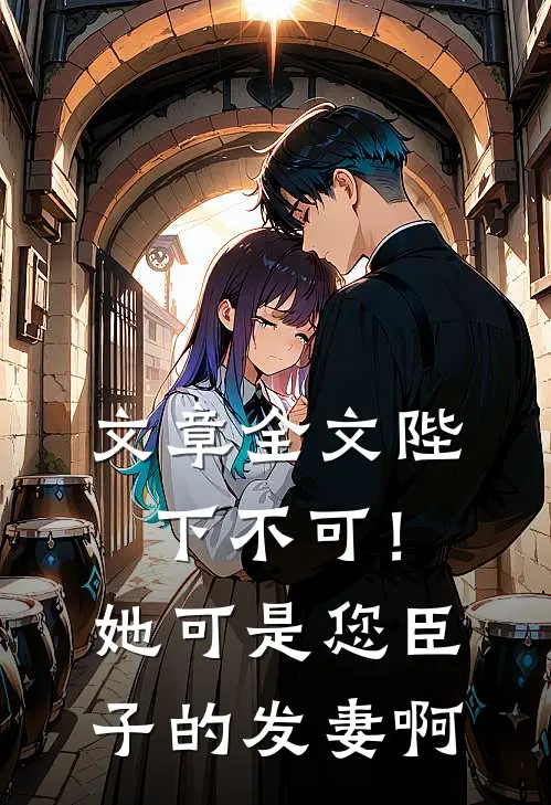 文章全文陛下不可！她可是您臣子的发妻啊