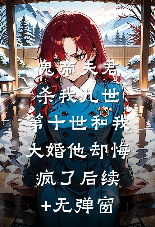 鬼帝夫君杀我九世，第十世和我大婚他却悔疯了后续+无弹窗