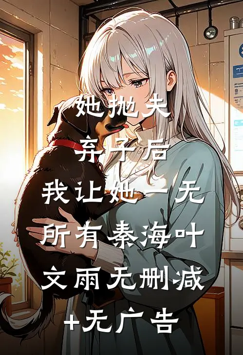 她抛夫弃子后，我让她一无所有秦海叶文雨无删减+无广告