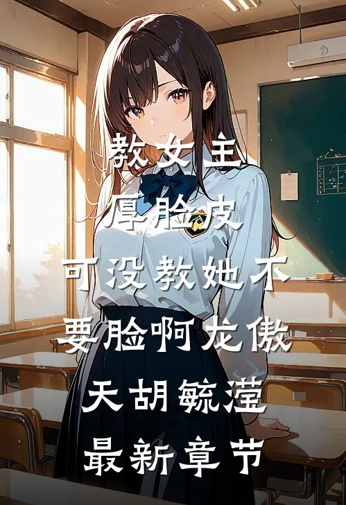 教女主厚脸皮，可没教她不要脸啊龙傲天胡毓滢最新章节