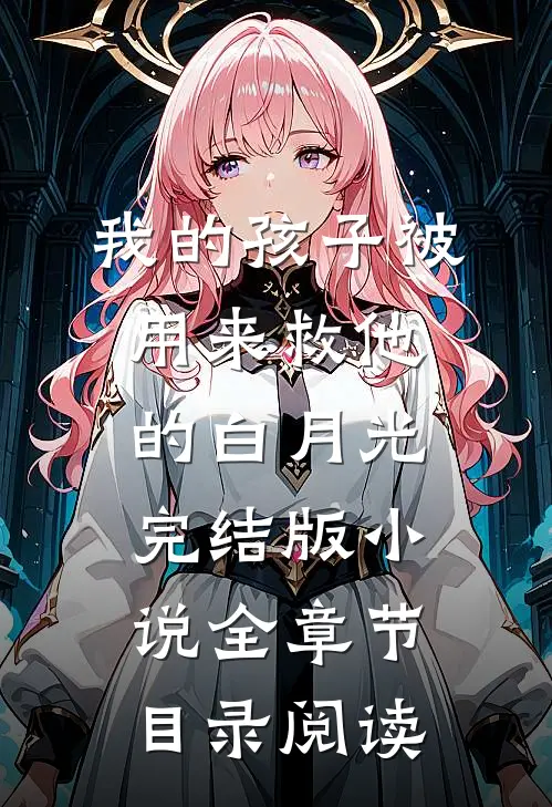 我的孩子被用来救他的白月光完结版小说全章节目录阅读