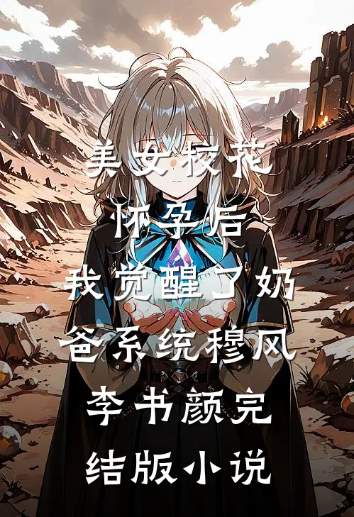 美女校花怀孕后，我觉醒了奶爸系统穆风李书颜完结版小说