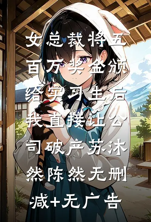 女总裁将五百万奖金颁给实习生后，我直接让公司破产苏沐然陈然无删减+无广告