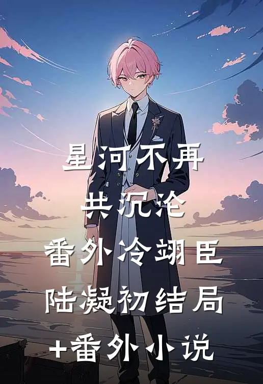 星河不再共沉沦： 番外冷翊臣陆凝初结局+番外小说
