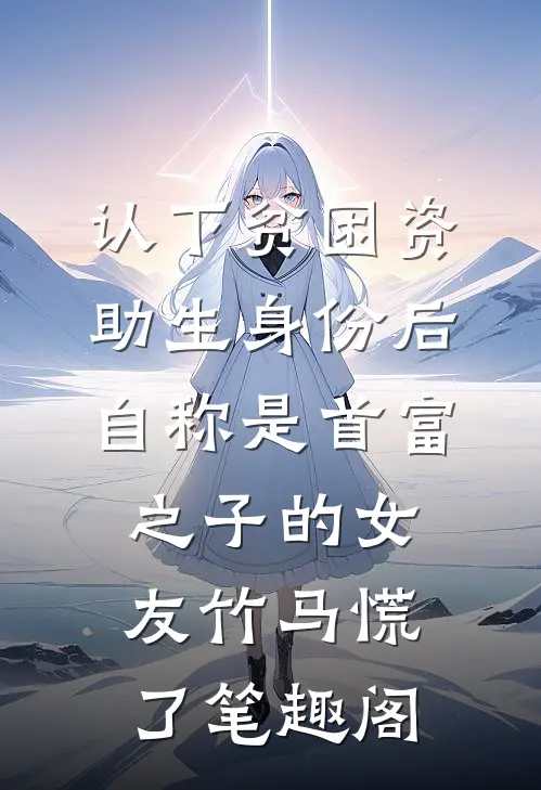 认下贫困资助生身份后，自称是首富之子的女友竹马慌了笔趣阁
