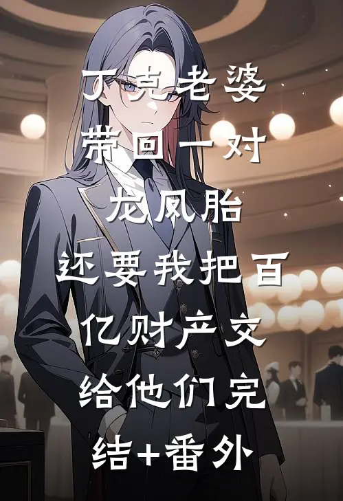 丁克老婆带回一对龙凤胎，还要我把百亿财产交给他们完结+番外