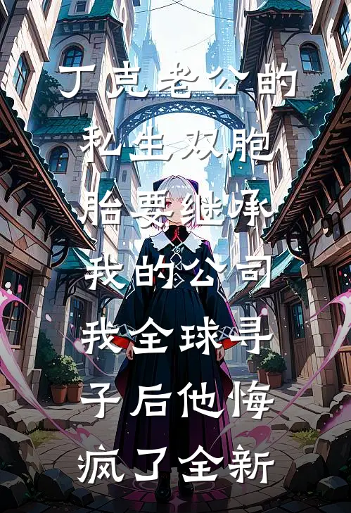 丁克老公的私生双胞胎要继承我的公司，我全球寻子后他悔疯了全新