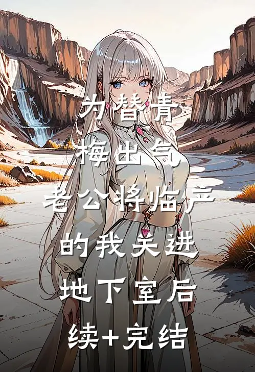 为替青梅出气，老公将临产的我关进地下室后续+完结