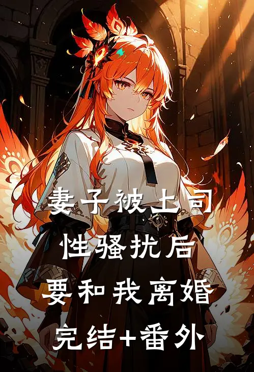 妻子被上司性骚扰后，要和我离婚完结+番外