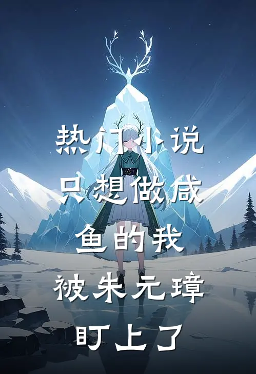 热门小说只想做咸鱼的我，被朱元璋盯上了