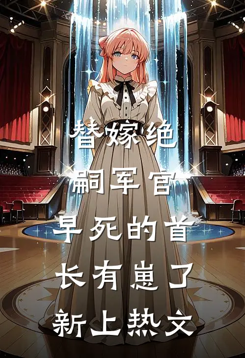 替嫁绝嗣军官，早死的首长有崽了新上热文
