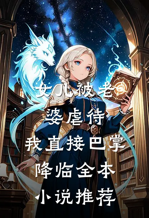 女儿被老婆虐待，我直接巴掌降临全本小说推荐