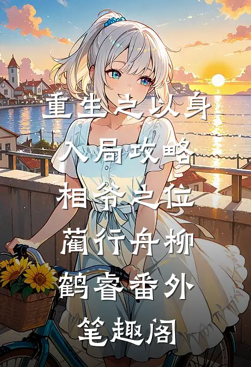 重生之以身入局攻略相爷之位：蔺行舟柳鹤睿番外笔趣阁