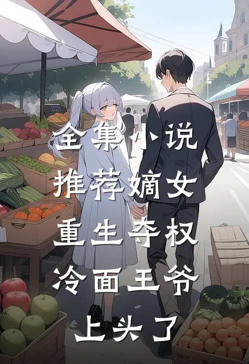 全集小说推荐嫡女重生夺权，冷面王爷上头了