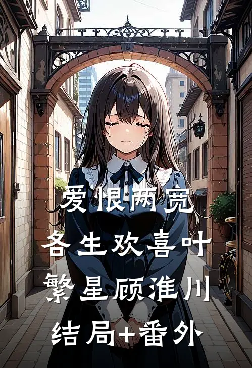 爱恨两宽，各生欢喜叶繁星顾淮川结局+番外