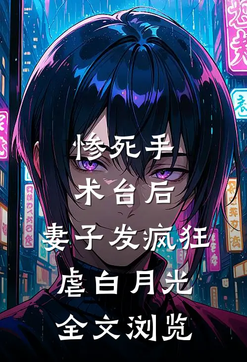 惨死手术台后，妻子发疯狂虐白月光全文浏览