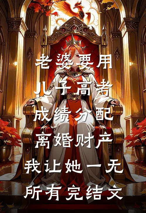 老婆要用儿子高考成绩分配离婚财产，我让她一无所有完结文