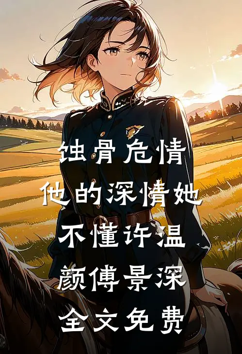 蚀骨危情：他的深情她不懂许温颜傅景深全文免费