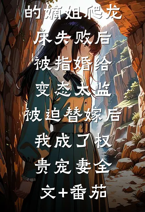爱攀附权贵的嫡姐爬龙床失败后被指婚给变态太监，被迫替嫁后，我成了权贵宠妻全文+番茄