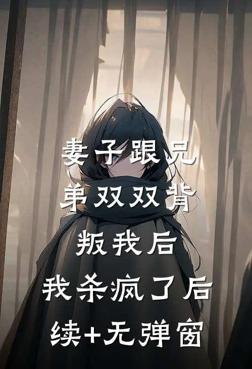 妻子跟兄弟双双背叛我后，我杀疯了后续+无弹窗