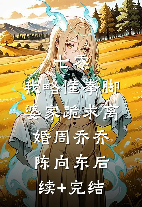 七零：我略懂拳脚，婆家跪求离婚周乔乔陈向东后续+完结