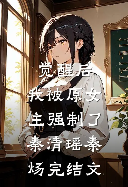 觉醒后，我被原女主强制了秦清瑶秦炀完结文