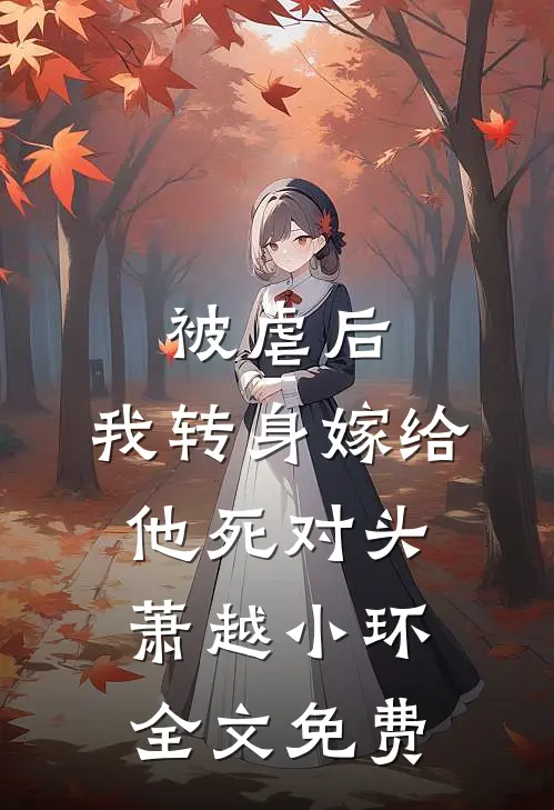 被虐后，我转身嫁给他死对头萧越小环全文免费