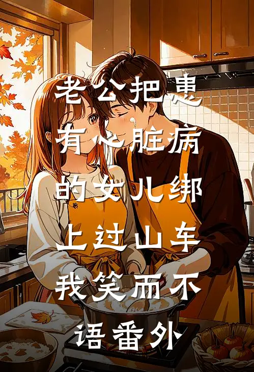 老公把患有心脏病的女儿绑上过山车，我笑而不语番外