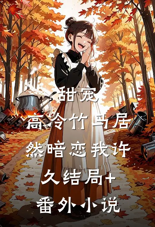 甜宠：高冷竹马居然暗恋我许久结局+番外小说
