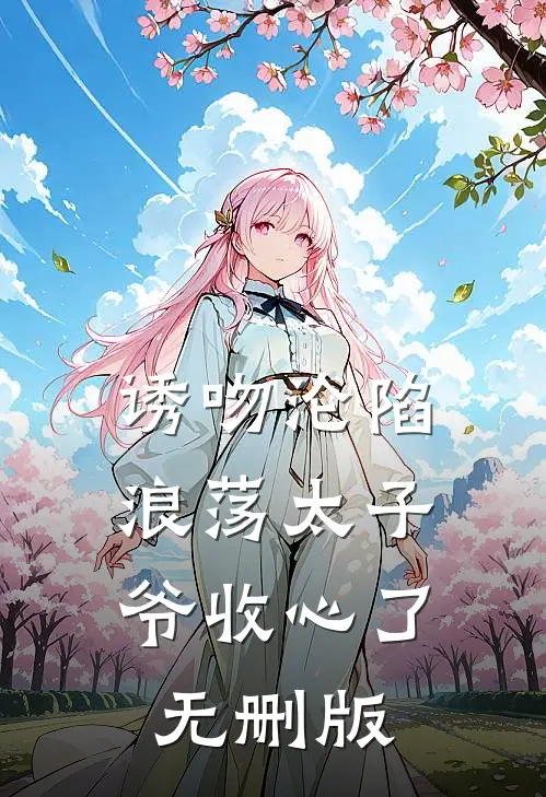 诱吻沦陷，浪荡太子爷收心了无删版