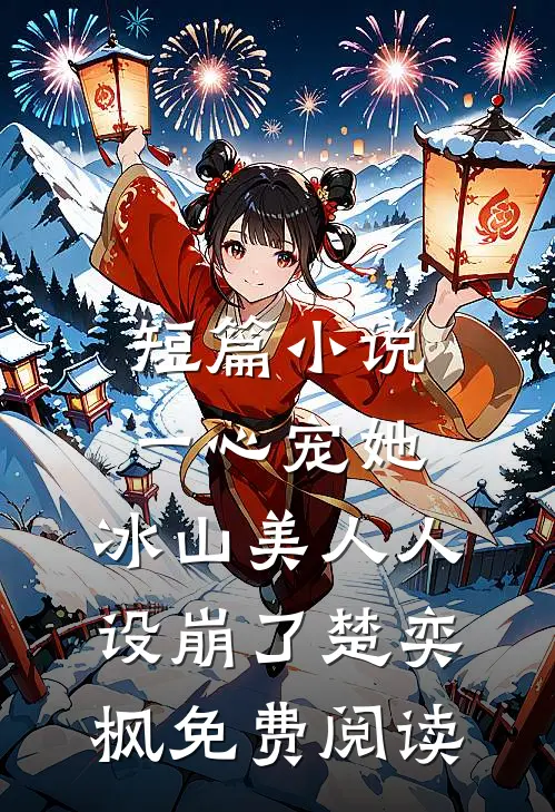 短篇小说一心宠她,冰山美人人设崩了楚奕枫免费阅读