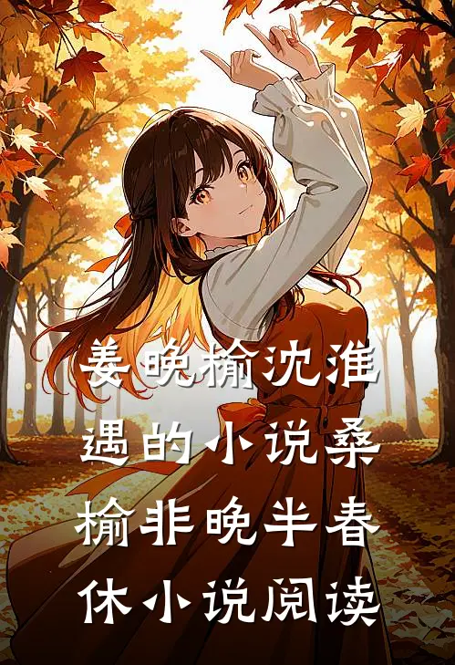 姜晚榆沈淮遇的小说桑榆非晚半春休小说阅读