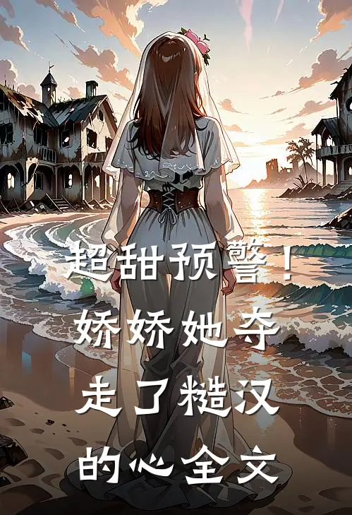 超甜预警！娇娇她夺走了糙汉的心全文