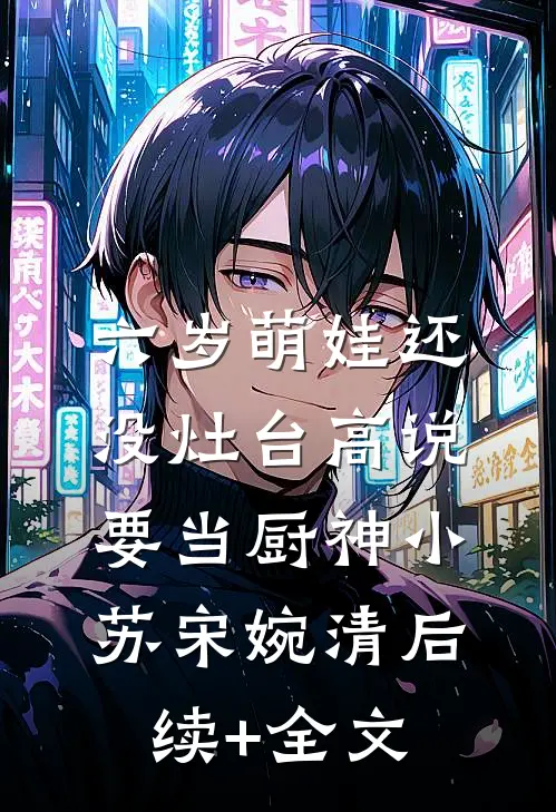 六岁萌娃还没灶台高说要当厨神小苏宋婉清后续+全文
