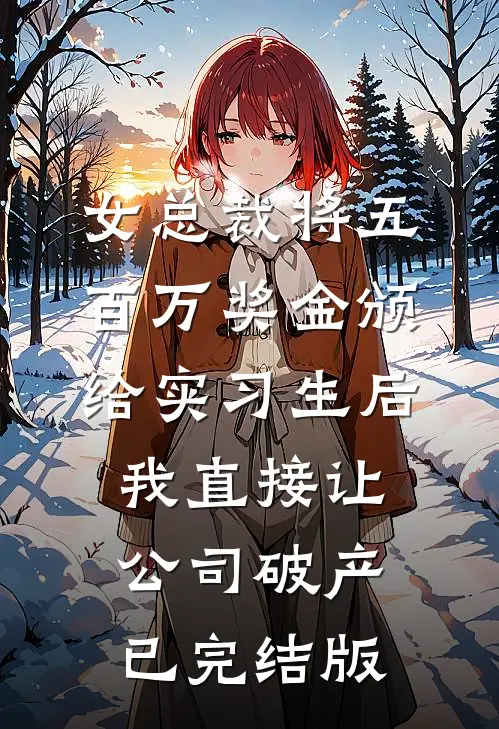 女总裁将五百万奖金颁给实习生后，我直接让公司破产已完结版