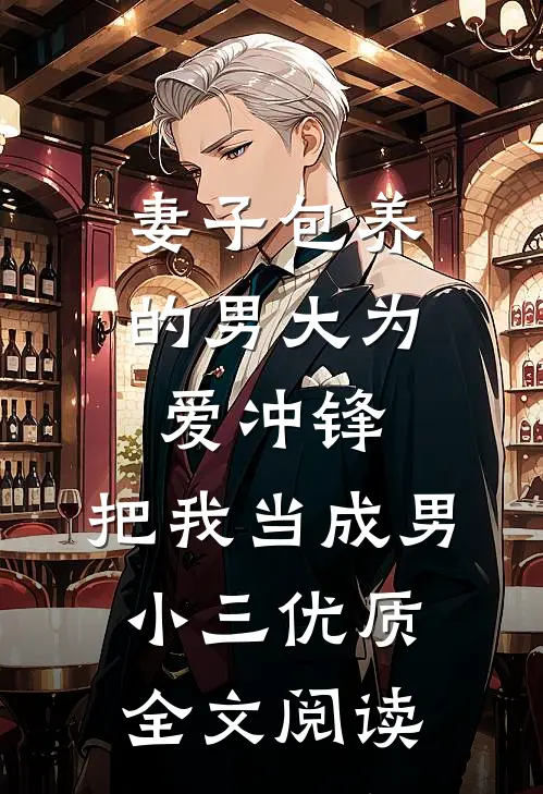 妻子包养的男大为爱冲锋，把我当成男小三优质全文阅读