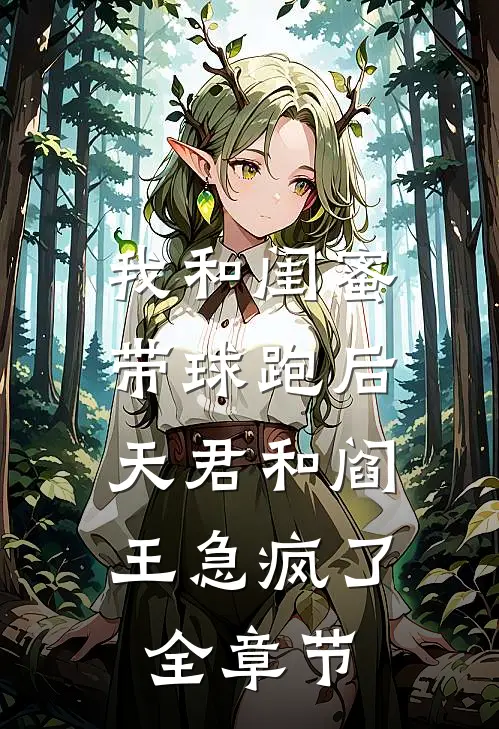 我和闺蜜带球跑后，天君和阎王急疯了全章节