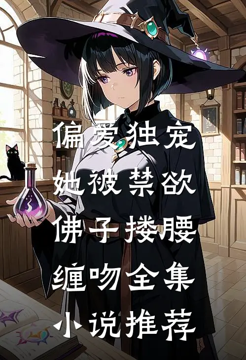 偏爱独宠：她被禁欲佛子搂腰缠吻全集小说推荐