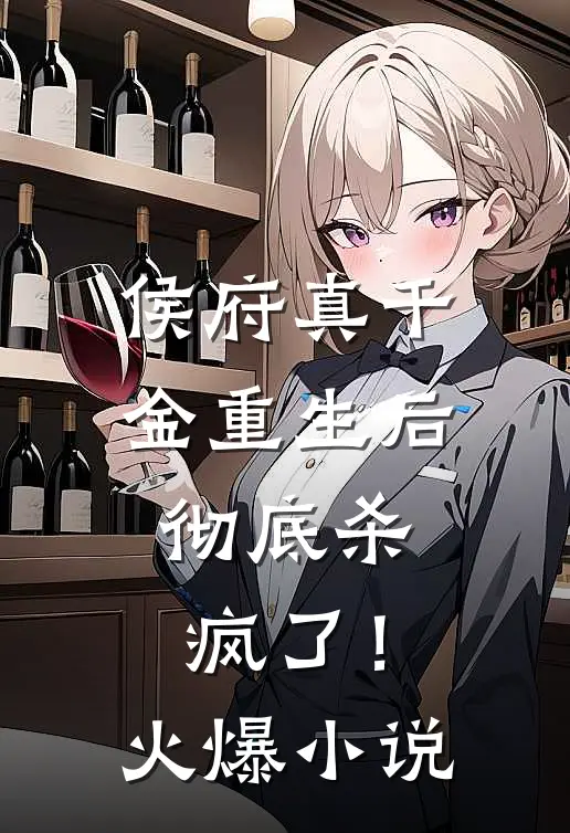侯府真千金重生后，彻底杀疯了！火爆小说