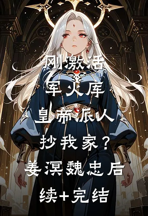 刚激活军火库，皇帝派人抄我家？姜溟魏忠后续+完结