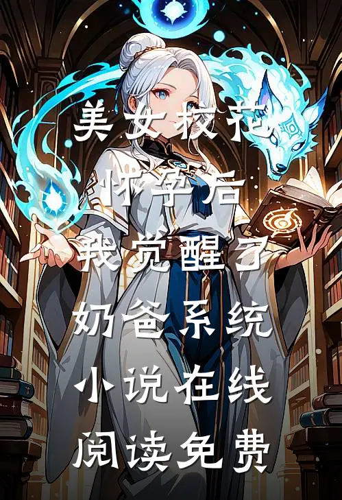 美女校花怀孕后，我觉醒了奶爸系统小说在线阅读免费
