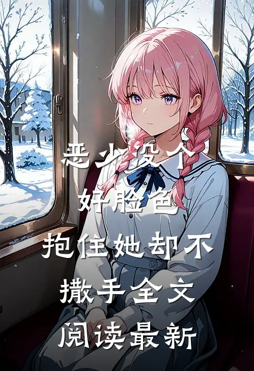 恶少没个好脸色，抱住她却不撒手全文阅读最新