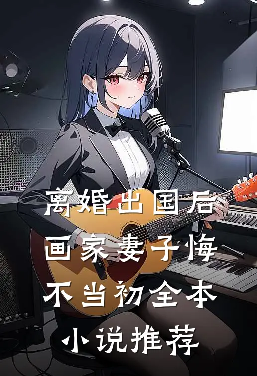离婚出国后，画家妻子悔不当初全本小说推荐