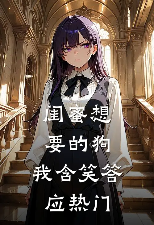 闺蜜想要的狗，我含笑答应热门