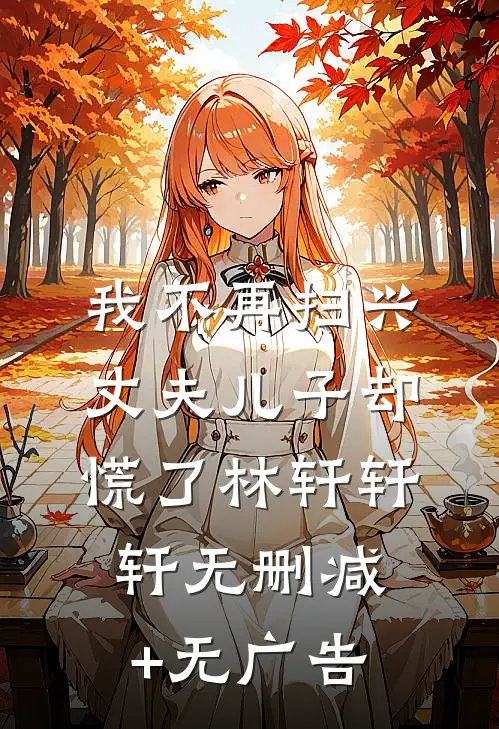 我不再扫兴丈夫儿子却慌了林轩轩轩无删减+无广告
