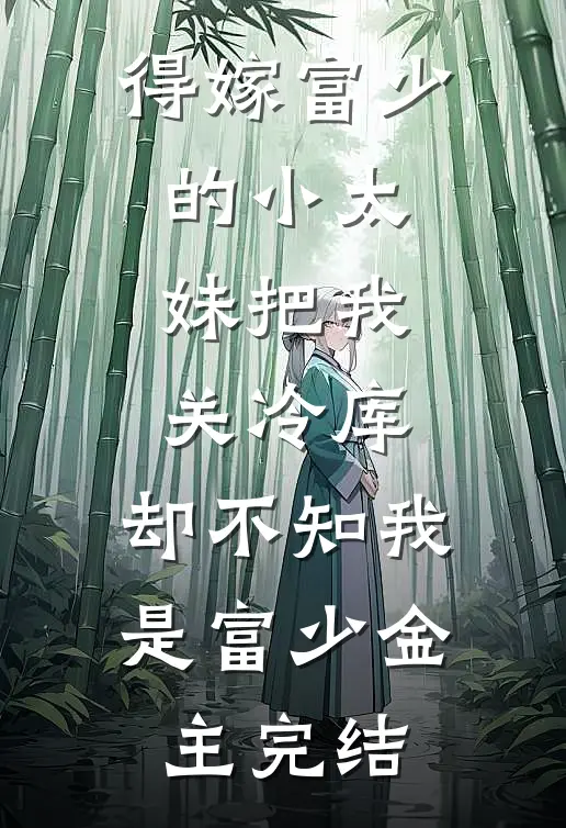 得嫁富少的小太妹把我关冷库，却不知我是富少金主完结