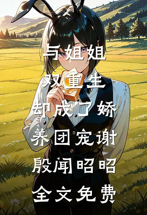 与姐姐双重生，却成了娇养团宠谢殷闻昭昭全文免费