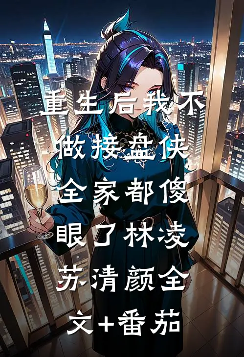 重生后我不做接盘侠，全家都傻眼了林凌苏清颜全文+番茄